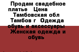 Продам свадебное платье › Цена ­ 1 700 - Тамбовская обл., Тамбов г. Одежда, обувь и аксессуары » Женская одежда и обувь   